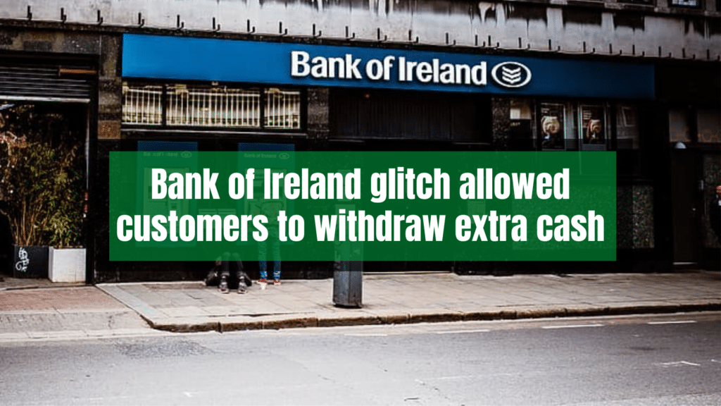 Bank of Ireland glitch allowed customers to withdraw extra cash.